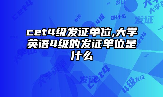 cet4级发证单位,大学英语4级的发证单位是什么