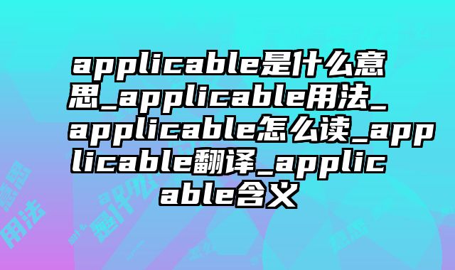 applicable是什么意思_applicable用法_applicable怎么读_applicable翻译_applicable含义
