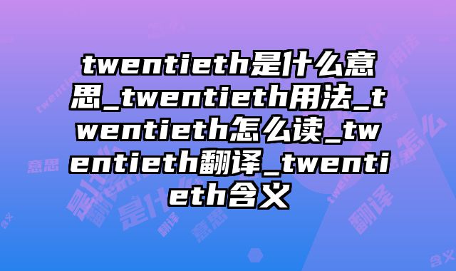 twentieth是什么意思_twentieth用法_twentieth怎么读_twentieth翻译_twentieth含义