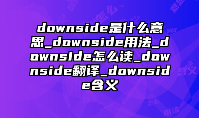downside是什么意思_downside用法_downside怎么读_downside翻译_downside含义