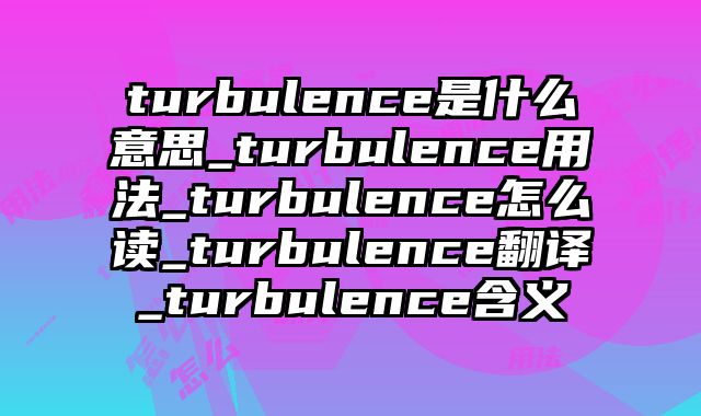 turbulence是什么意思_turbulence用法_turbulence怎么读_turbulence翻译_turbulence含义