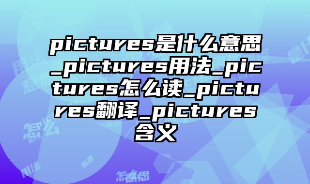 pictures是什么意思_pictures用法_pictures怎么读_pictures翻译_pictures含义