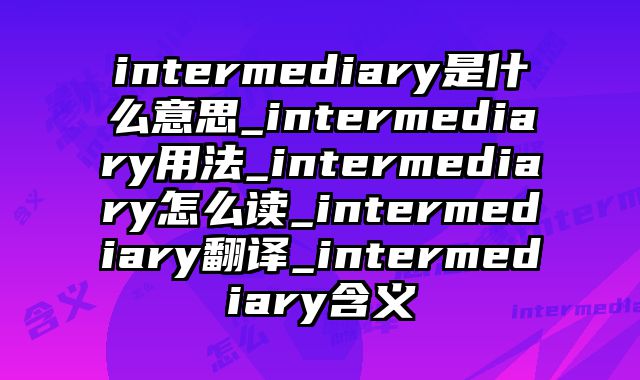 intermediary是什么意思_intermediary用法_intermediary怎么读_intermediary翻译_intermediary含义