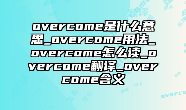 overcome是什么意思_overcome用法_overcome怎么读_overcome翻译_overcome含义
