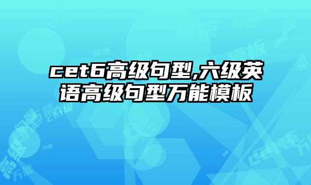 cet6高级句型,六级英语高级句型万能模板