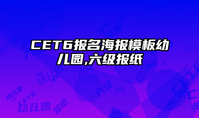 CET6报名海报模板幼儿园,六级报纸