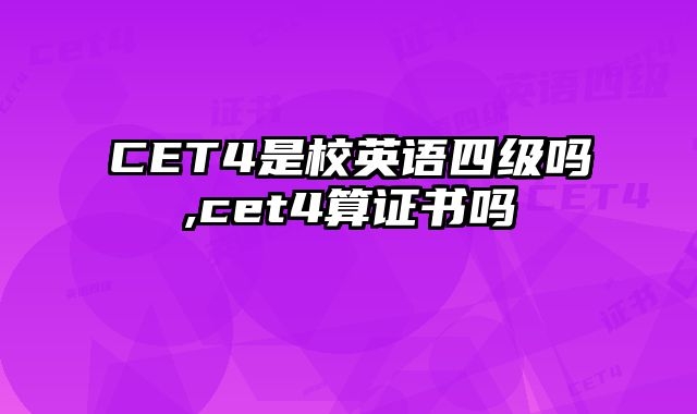 CET4是校英语四级吗,cet4算证书吗