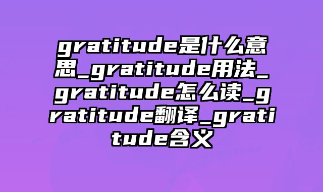 gratitude是什么意思_gratitude用法_gratitude怎么读_gratitude翻译_gratitude含义