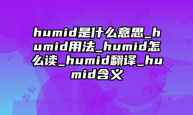 humid是什么意思_humid用法_humid怎么读_humid翻译_humid含义