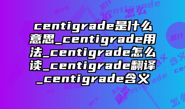 centigrade是什么意思_centigrade用法_centigrade怎么读_centigrade翻译_centigrade含义