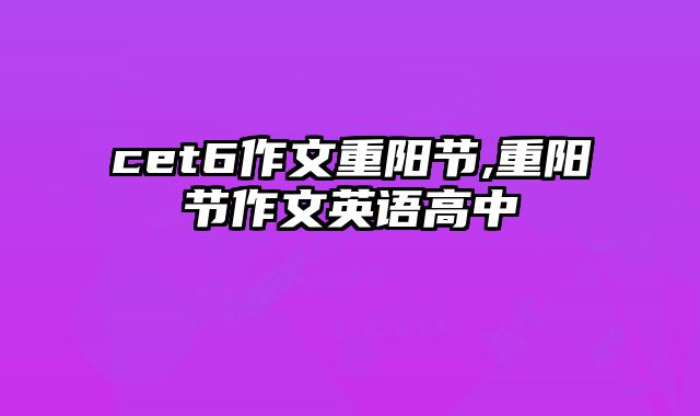 cet6作文重阳节,重阳节作文英语高中