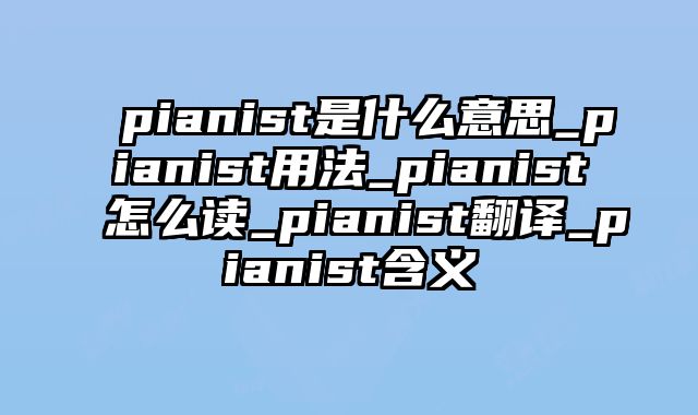 pianist是什么意思_pianist用法_pianist怎么读_pianist翻译_pianist含义