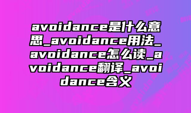 avoidance是什么意思_avoidance用法_avoidance怎么读_avoidance翻译_avoidance含义