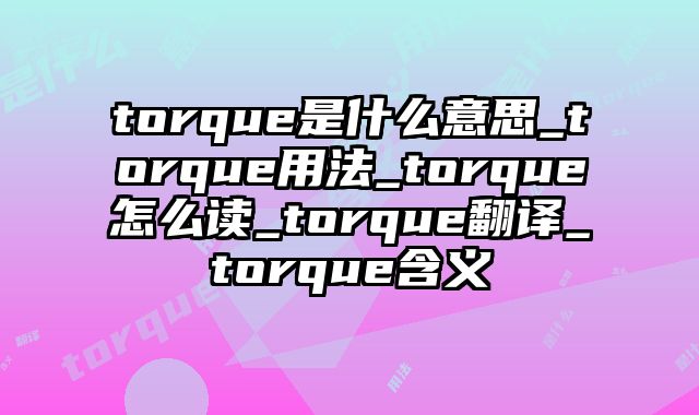 torque是什么意思_torque用法_torque怎么读_torque翻译_torque含义