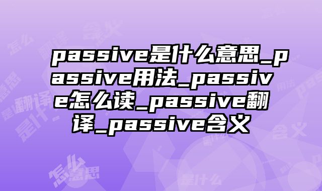 passive是什么意思_passive用法_passive怎么读_passive翻译_passive含义