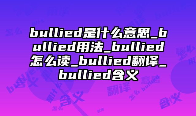 bullied是什么意思_bullied用法_bullied怎么读_bullied翻译_bullied含义