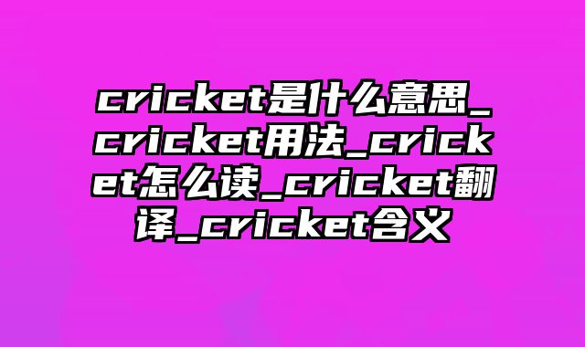 cricket是什么意思_cricket用法_cricket怎么读_cricket翻译_cricket含义