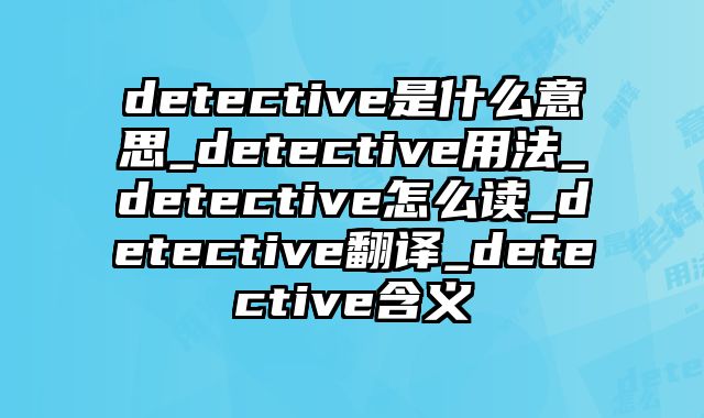detective是什么意思_detective用法_detective怎么读_detective翻译_detective含义