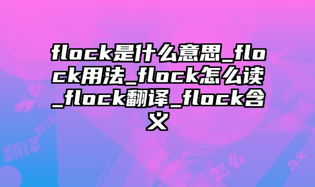 flock是什么意思_flock用法_flock怎么读_flock翻译_flock含义