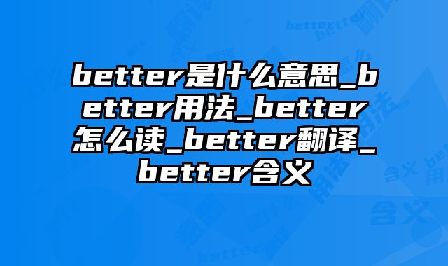 better是什么意思_better用法_better怎么读_better翻译_better含义