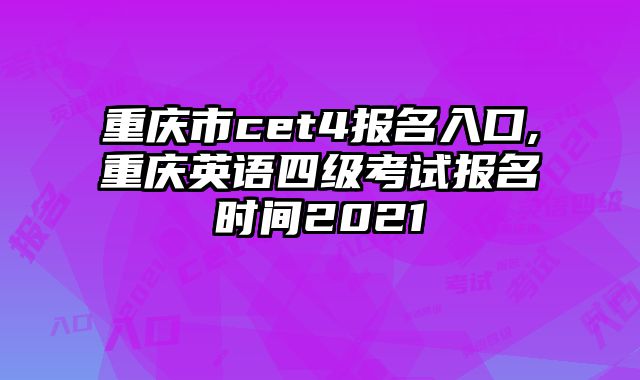 重庆市cet4报名入口,重庆英语四级考试报名时间2021