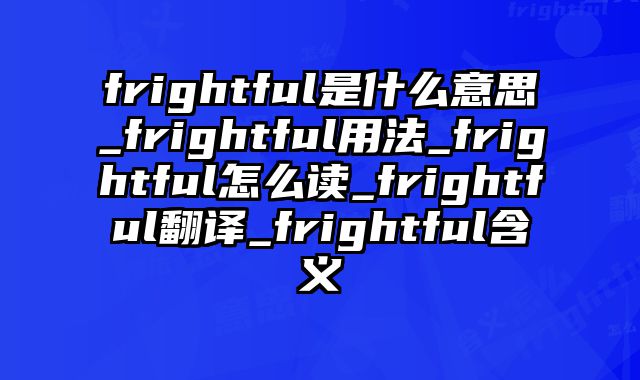frightful是什么意思_frightful用法_frightful怎么读_frightful翻译_frightful含义
