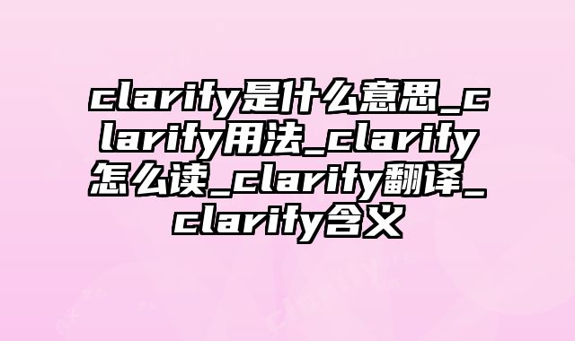clarify是什么意思_clarify用法_clarify怎么读_clarify翻译_clarify含义