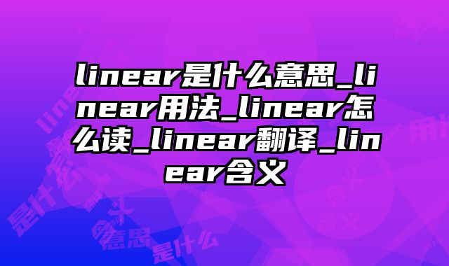 linear是什么意思_linear用法_linear怎么读_linear翻译_linear含义