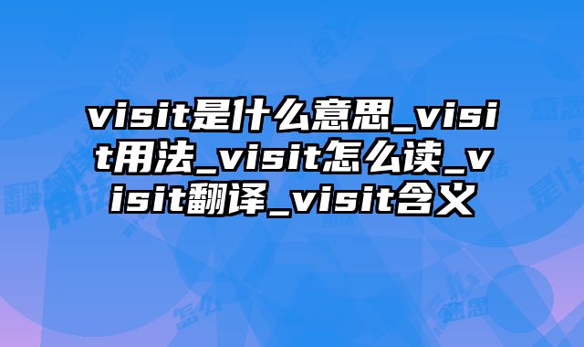 visit是什么意思_visit用法_visit怎么读_visit翻译_visit含义