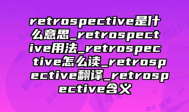 retrospective是什么意思_retrospective用法_retrospective怎么读_retrospective翻译_retrospective含义