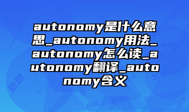 autonomy是什么意思_autonomy用法_autonomy怎么读_autonomy翻译_autonomy含义