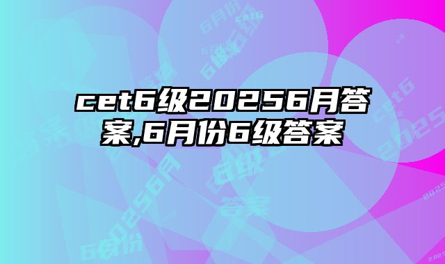 cet6级20256月答案,6月份6级答案