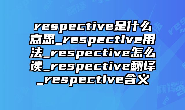 respective是什么意思_respective用法_respective怎么读_respective翻译_respective含义
