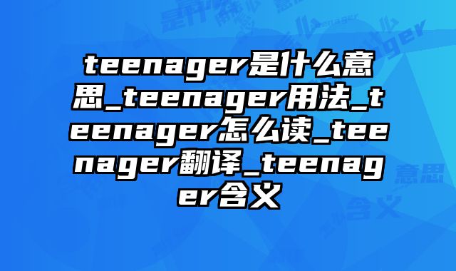 teenager是什么意思_teenager用法_teenager怎么读_teenager翻译_teenager含义