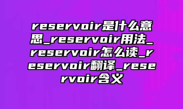 reservoir是什么意思_reservoir用法_reservoir怎么读_reservoir翻译_reservoir含义