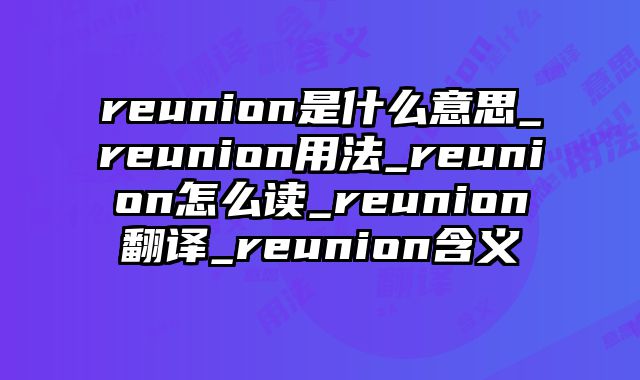 reunion是什么意思_reunion用法_reunion怎么读_reunion翻译_reunion含义