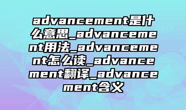 advancement是什么意思_advancement用法_advancement怎么读_advancement翻译_advancement含义