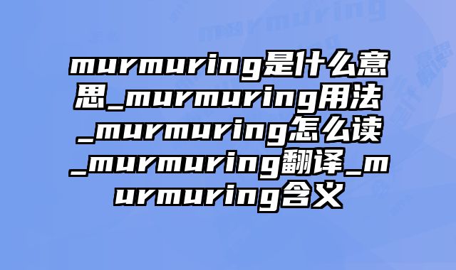 murmuring是什么意思_murmuring用法_murmuring怎么读_murmuring翻译_murmuring含义