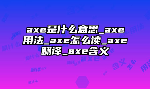 axe是什么意思_axe用法_axe怎么读_axe翻译_axe含义
