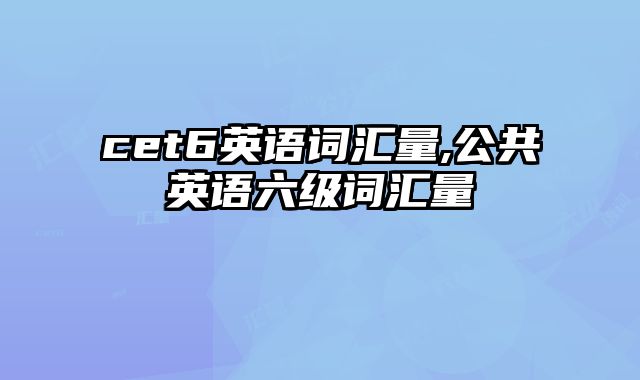 cet6英语词汇量,公共英语六级词汇量