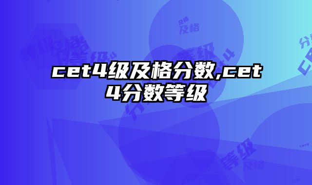 cet4级及格分数,cet4分数等级