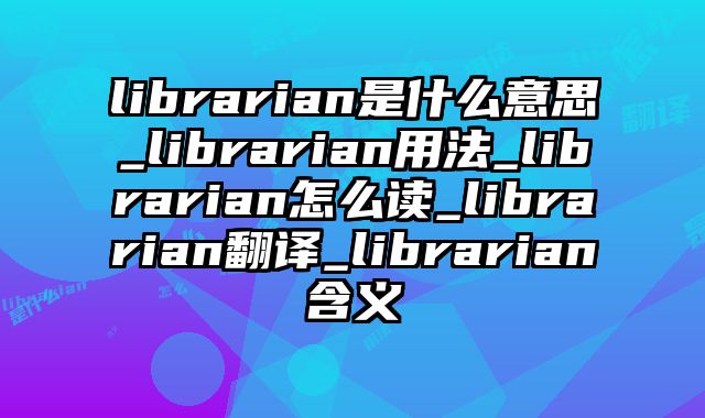 librarian是什么意思_librarian用法_librarian怎么读_librarian翻译_librarian含义