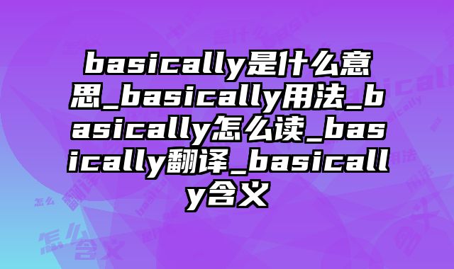 basically是什么意思_basically用法_basically怎么读_basically翻译_basically含义