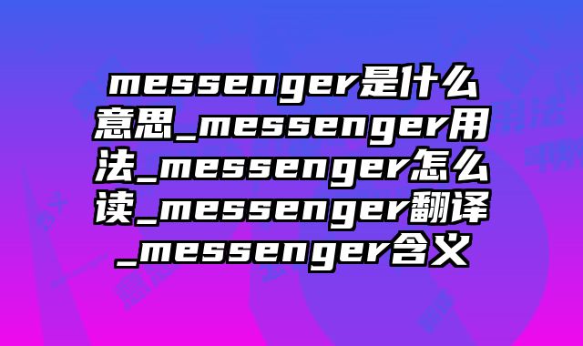 messenger是什么意思_messenger用法_messenger怎么读_messenger翻译_messenger含义