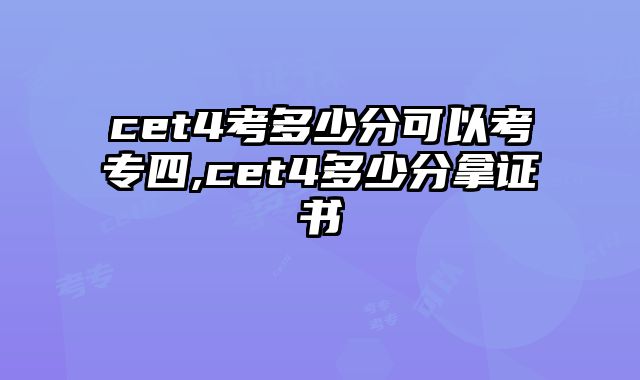 cet4考多少分可以考专四,cet4多少分拿证书