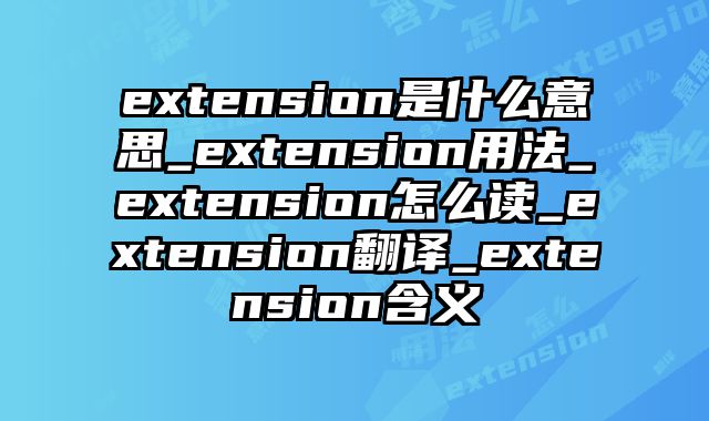 extension是什么意思_extension用法_extension怎么读_extension翻译_extension含义