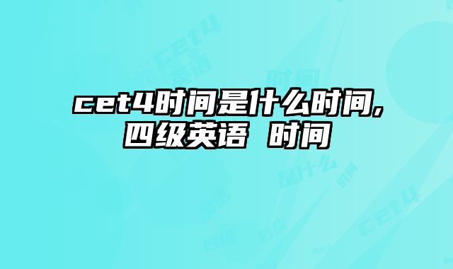 cet4时间是什么时间,四级英语 时间