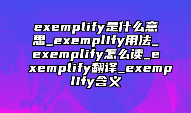 exemplify是什么意思_exemplify用法_exemplify怎么读_exemplify翻译_exemplify含义