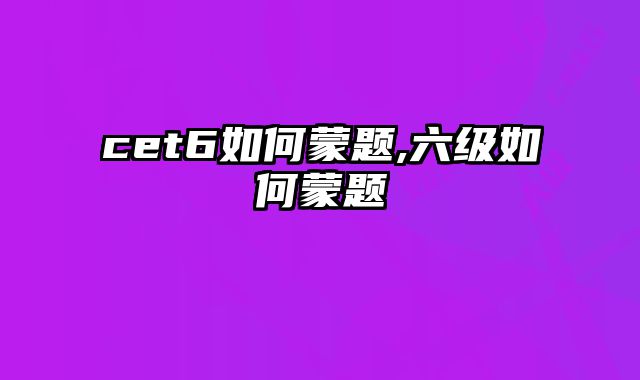 cet6如何蒙题,六级如何蒙题