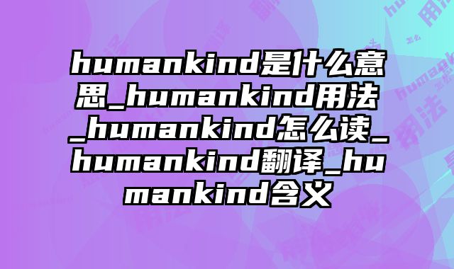 humankind是什么意思_humankind用法_humankind怎么读_humankind翻译_humankind含义